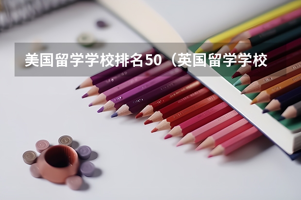 美国留学学校排名50（英国留学学校排名）