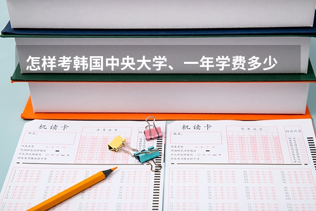 怎样考韩国中央大学、一年学费多少