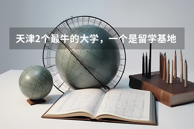 天津2个最牛的大学，一个是留学基地，一个前身是北洋大学吗？