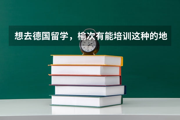 想去德国留学，榆次有能培训这种的地方吗？