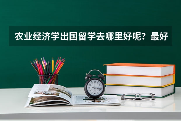 农业经济学出国留学去哪里好呢？最好是英语系国家~~