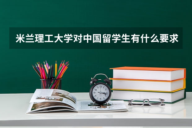 米兰理工大学对中国留学生有什么要求？