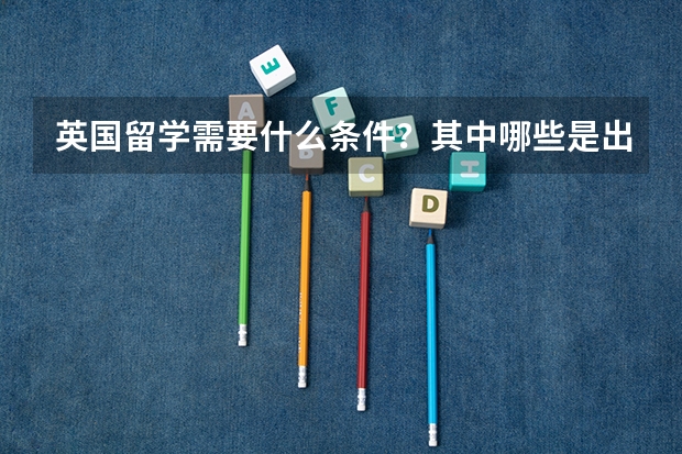 英国留学需要什么条件？其中哪些是出国前必须要做的？