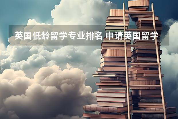 英国低龄留学专业排名 申请英国留学有什么年龄要求