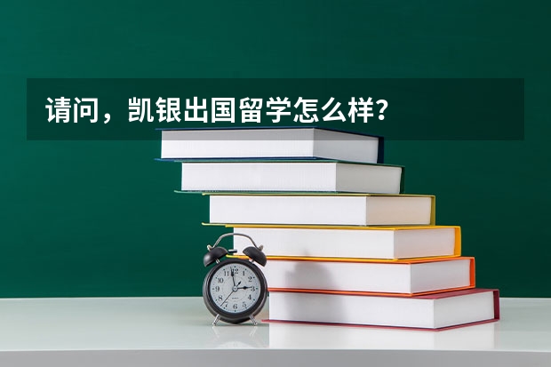 请问,凯银出国留学怎么样?