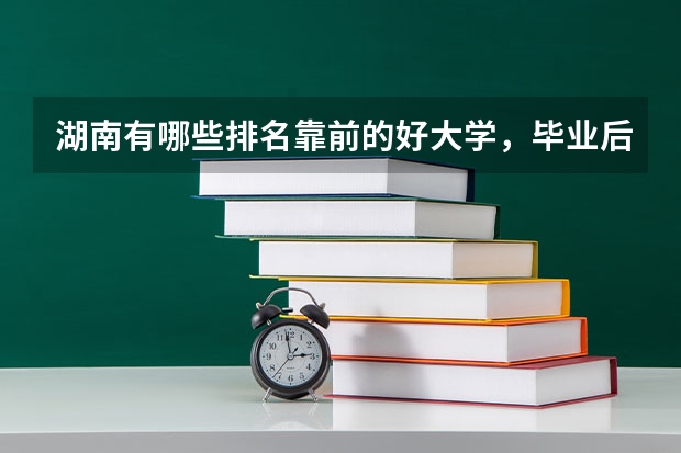 湖南有哪些排名靠前的好大学，毕业后就业状况好不好