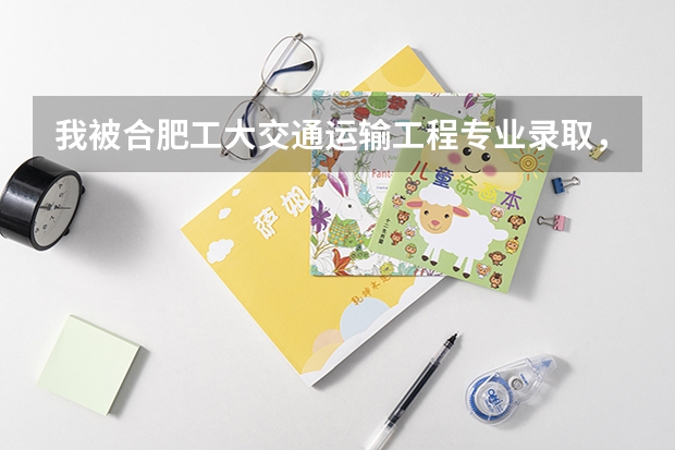我被合肥工大交通运输工程专业录取，这个专业咋样？就业前景好不？适合出国深造吗？