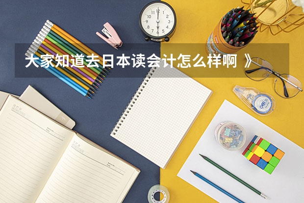 大家知道去日本读会计怎么样啊 》??前景如何 我是日语专业的 现在在学会计基础