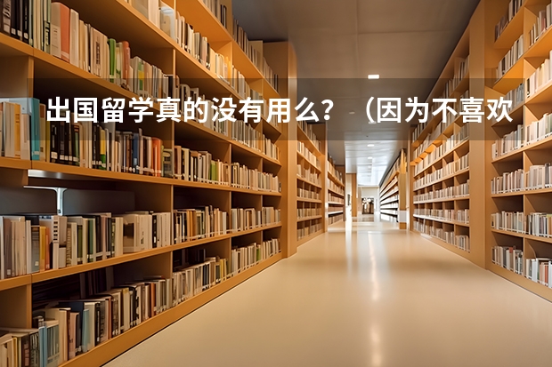 出国留学真的没有用么？（因为不喜欢选的专业想在大学中学出国留学好不好）