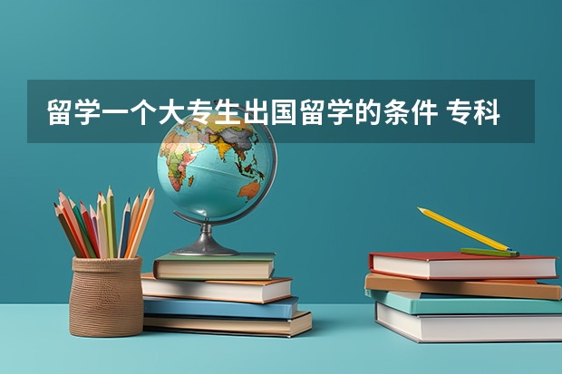 留学一个大专生出国留学的条件 专科生怎样出国留学