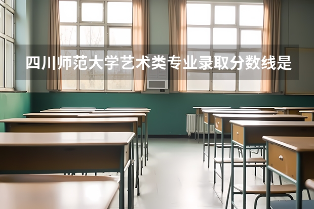 四川师范大学艺术类专业录取分数线是多少？