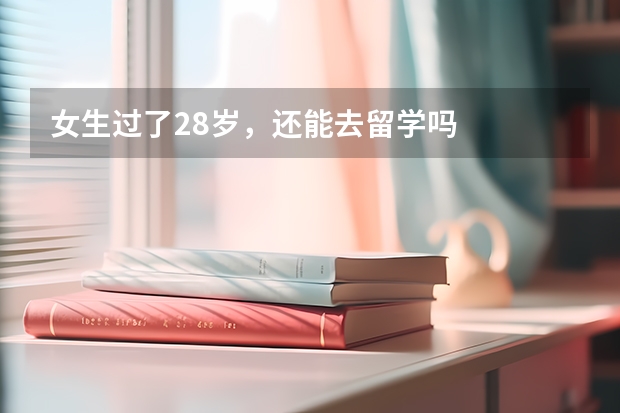 女生过了28岁，还能去留学吗