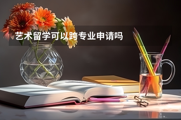 艺术留学可以跨专业申请吗