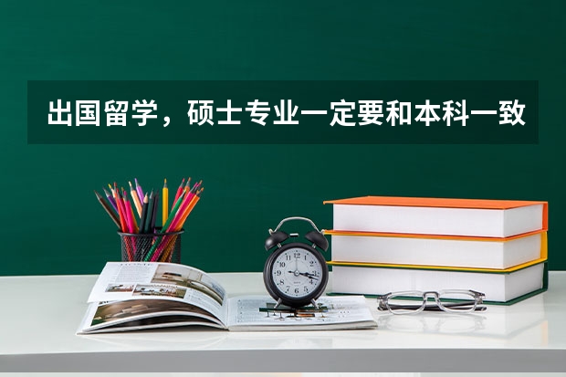 出国留学，硕士专业一定要和本科一致吗？ 如果本科读的是语言，我要读日语，是不是不能去英美国家了呢？