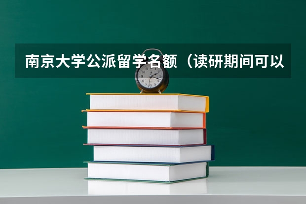 南京大学公派留学名额（读研期间可以公费出国的大学有那些？）