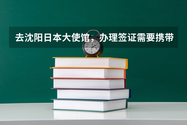 去沈阳日本大使馆,办理签证需要携带什么证件