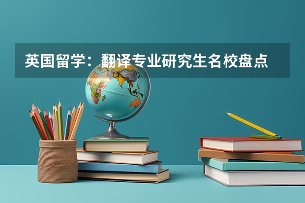 英国留学：翻译专业研究生名校盘点 翻译专业出国留学情况分析