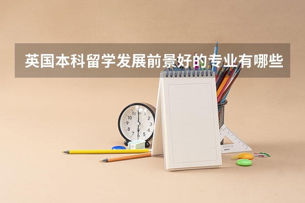 英国本科留学发展前景好的专业有哪些