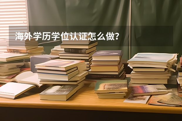 海外学历学位认证怎么做？