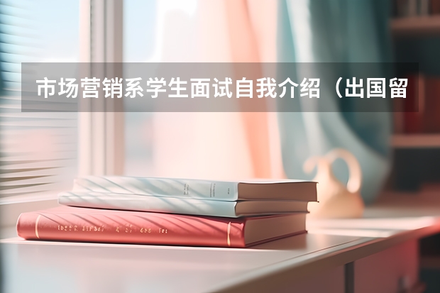 市场营销系学生面试自我介绍（出国留学申请理由的内容）