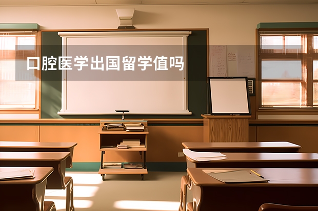 口腔医学出国留学值吗