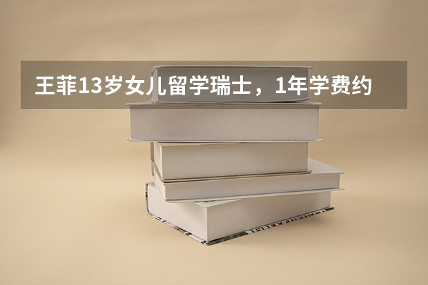 王菲13岁女儿留学瑞士，1年学费约77万元，未成年留学应该注意些什么？