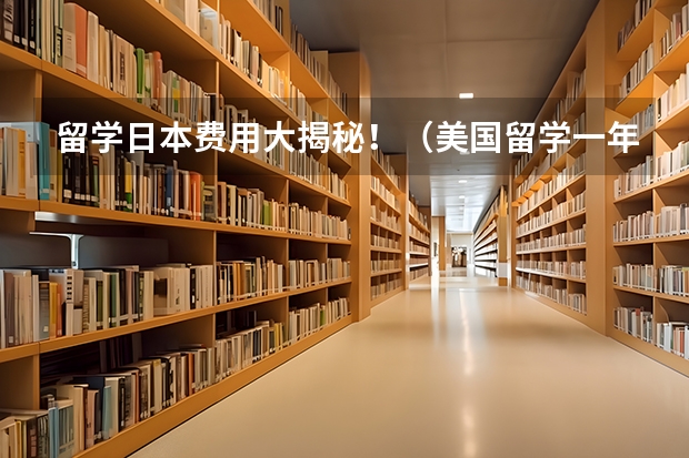 留学日本费用大揭秘！（美国留学一年费用全解析）