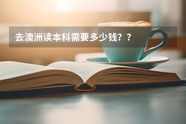 去澳洲读本科需要多少钱？？