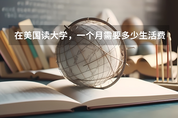在美国读大学,一个月需要多少生活费