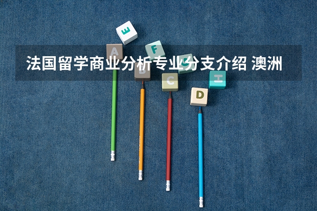 法国留学商业分析专业分支介绍 澳洲留学 本科商科细分为13个专业和23个专业