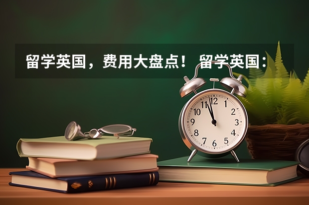 留学英国，费用大盘点！ 留学英国：各阶段学费和生活费一览