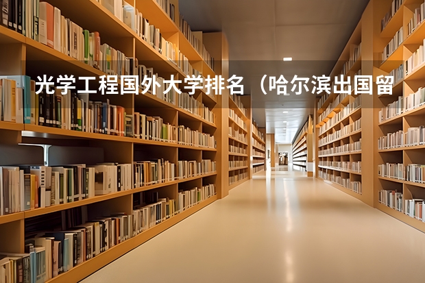 光学工程国外大学排名（哈尔滨出国留学机构排名榜）