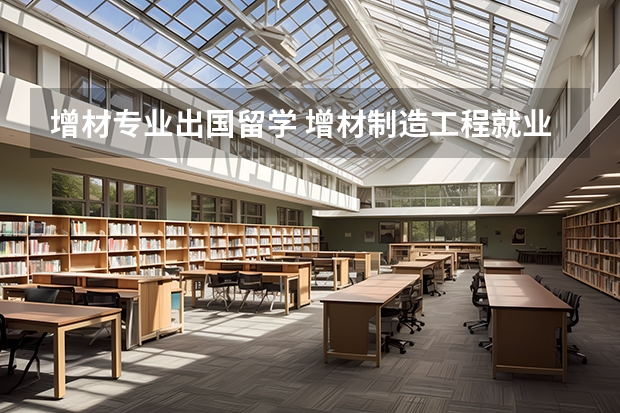 增材专业出国留学 增材制造工程就业前景