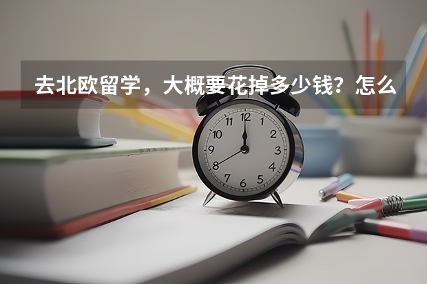 去北欧留学，大概要花掉多少钱？怎么计算？！