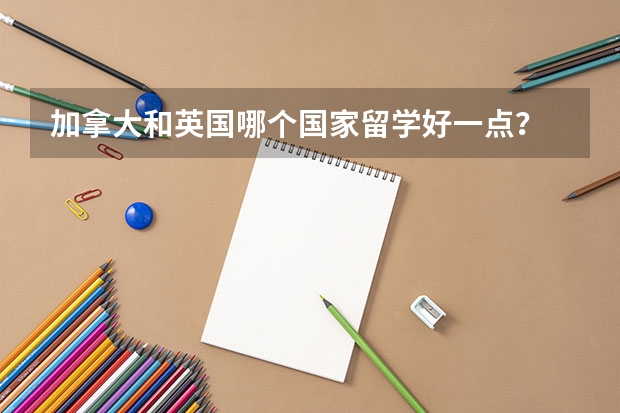 加拿大和英国哪个国家留学好一点?