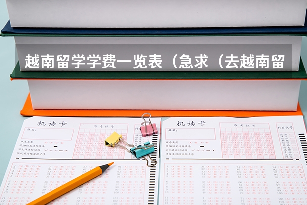 越南留学学费一览表（急求（去越南留学费用）！！！！！！！！！1）