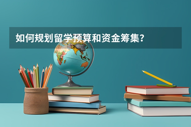 如何规划留学预算和资金筹集？