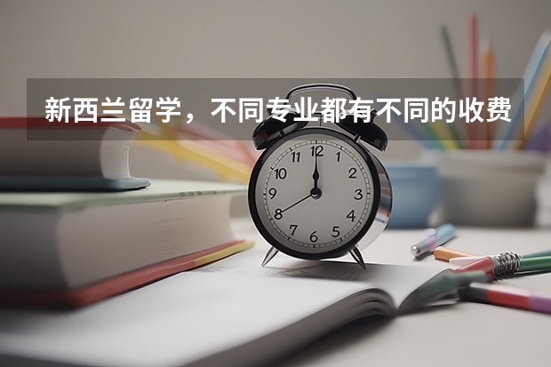 新西兰留学，不同专业都有不同的收费标准吗？需要多少呢？