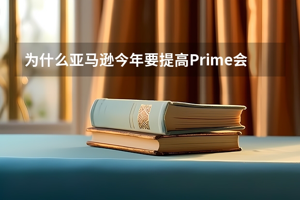 为什么亚马逊今年要提高Prime会员的价格？