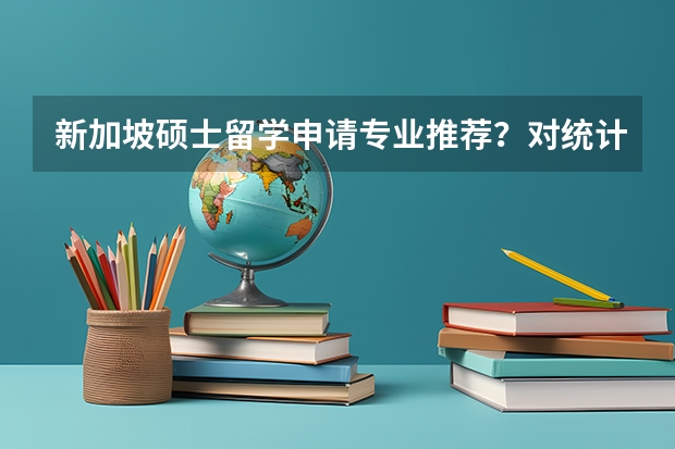 新加坡硕士留学申请专业推荐？对统计专业感兴趣的同学留学新加坡花费多少？