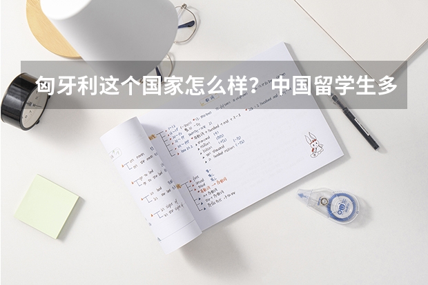 匈牙利这个国家怎么样?中国留学生多吗?消费水平是不是很高?