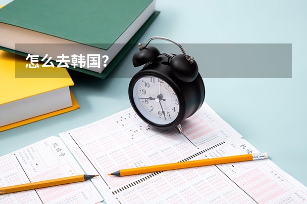 怎么去韩国？