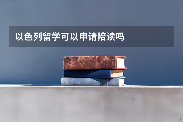 以色列留学可以申请陪读吗