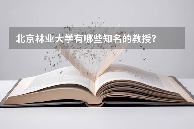 北京林业大学有哪些知名的教授？