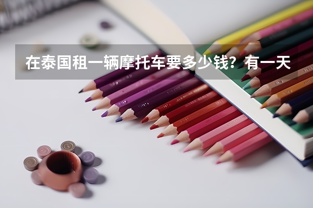 在泰国租一辆摩托车要多少钱？有一天在泰国租摩托车需要驾照吗？