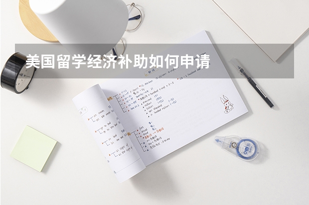 美国留学经济补助如何申请