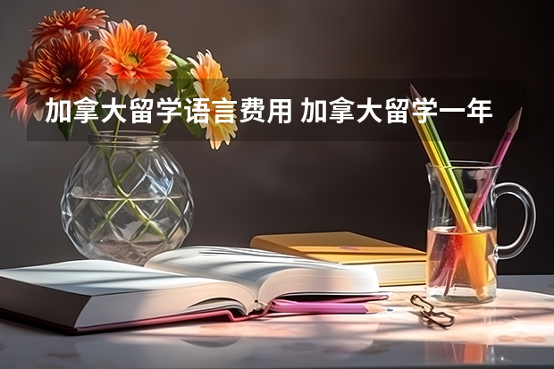 加拿大留学语言费用 加拿大留学一年费用