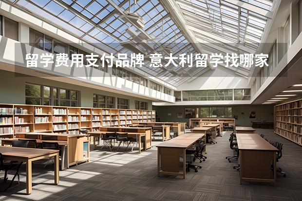 留学费用支付品牌 意大利留学找哪家中介好