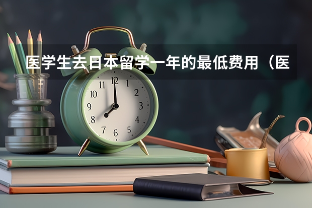 医学生去日本留学一年的最低费用（医学研究生留学最佳国家?）