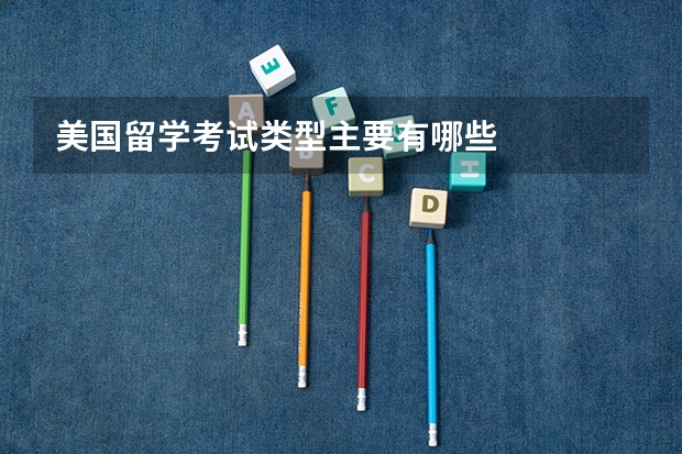 美国留学考试类型主要有哪些